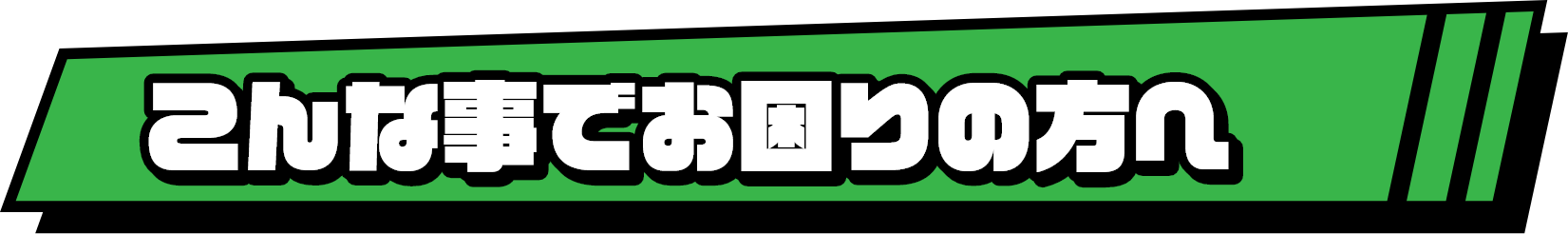 こんな事でお困りの方へ